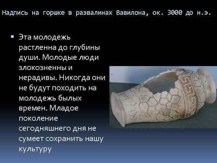 Надпись на горшке в развалинах Вавилона, ок. 3000 до н. э. Эта молодежь растленна