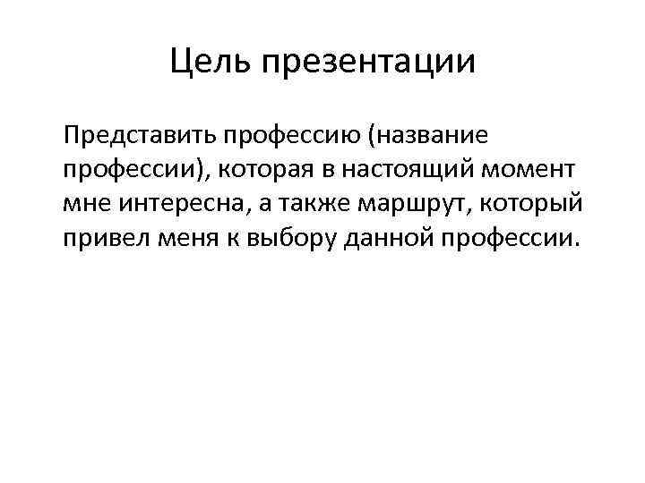 Цель презентации Представить профессию (название профессии), которая в настоящий момент мне интересна, а также