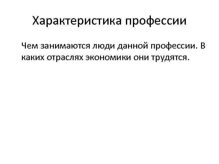 Характеристика профессии Чем занимаются люди данной профессии. В каких отраслях экономики они трудятся. 