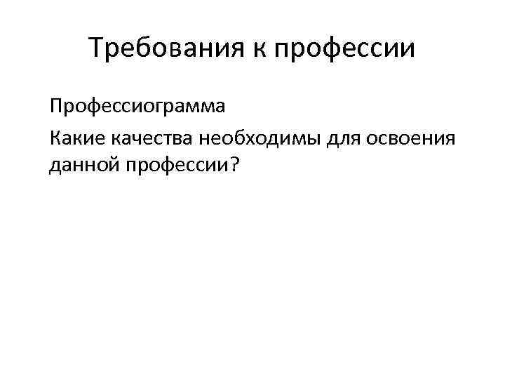 Требования к профессии Профессиограмма Какие качества необходимы для освоения данной профессии? 