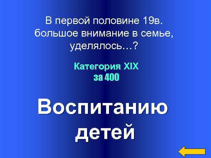 В первой половине 19 в. большое внимание в семье, уделялось…? Категория XIX за 400