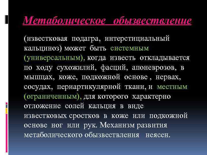 Метаболическое обызвествление (известковая подагра, интерстициальный кальциноз) может быть системным (универсальным), когда известь откладывается по