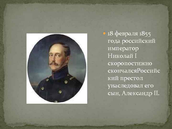 18 февраля 1855 года российский император Николай I скоропостижно скончался. Российс кий престол