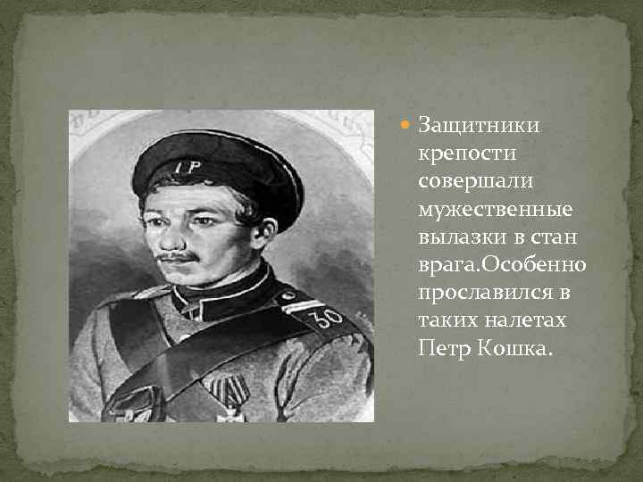  Защитники крепости совершали мужественные вылазки в стан врага. Особенно прославился в таких налетах