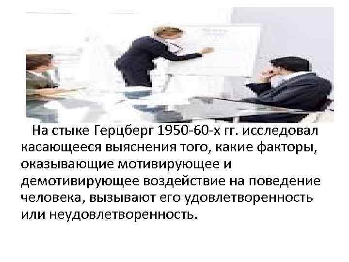 На стыке Герцберг 1950 -60 -х гг. исследовал касающееся выяснения того, какие факторы, оказывающие