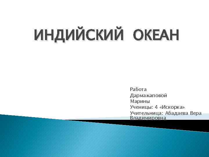 ИНДИЙСКИЙ ОКЕАН Работа Дармажаповой Марины Ученицы: 4 «Искорка» Учительница: Абадаева Вера Владимировна 