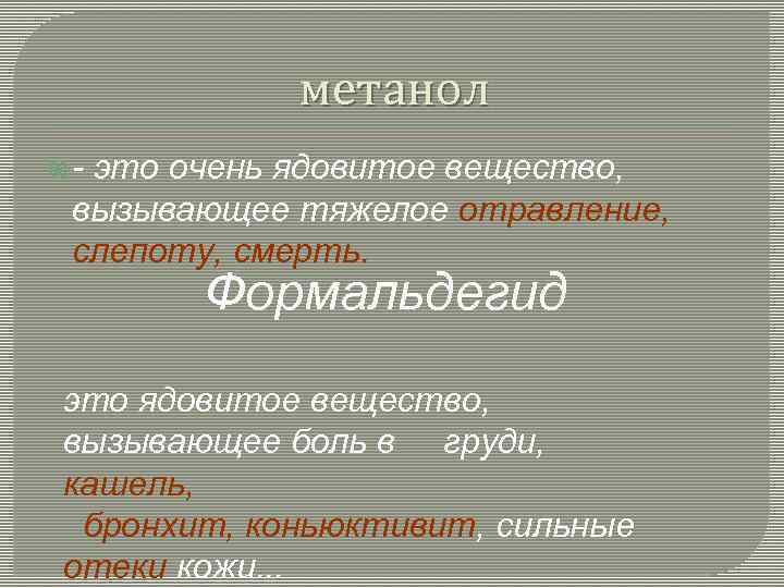 метанол - это очень ядовитое вещество, вызывающее тяжелое отравление, слепоту, смерть. Формальдегид это ядовитое