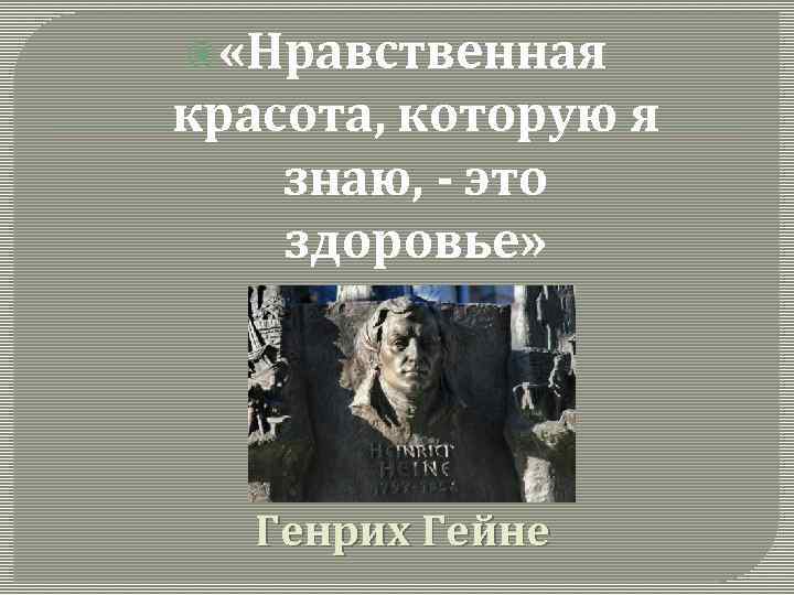  «Нравственная красота, которую я знаю, - это здоровье» Генрих Гейне 