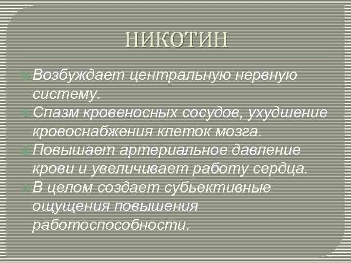 НИКОТИН Возбуждает центральную нервную систему. Спазм кровеносных сосудов, ухудшение кровоснабжения клеток мозга. Повышает артериальное