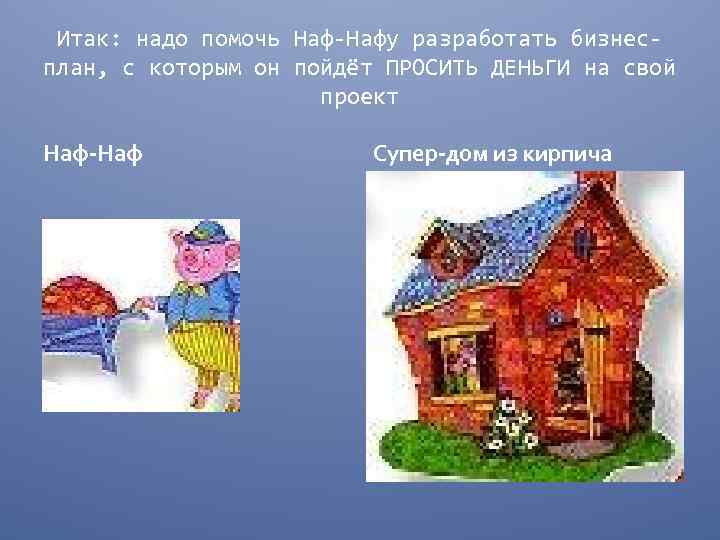 Итак: надо помочь Наф-Нафу разработать бизнесплан, с которым он пойдёт ПРОСИТЬ ДЕНЬГИ на свой