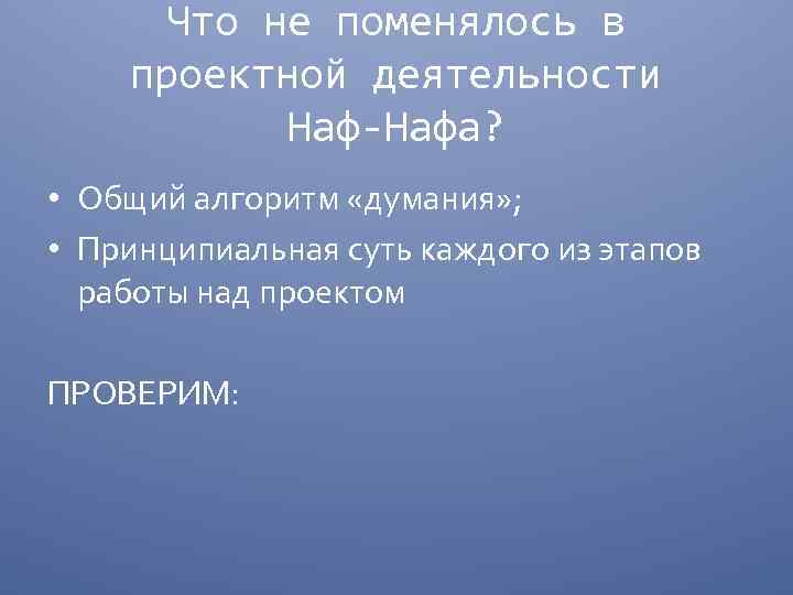 Что не поменялось в проектной деятельности Наф-Нафа? • Общий алгоритм «думания» ; • Принципиальная
