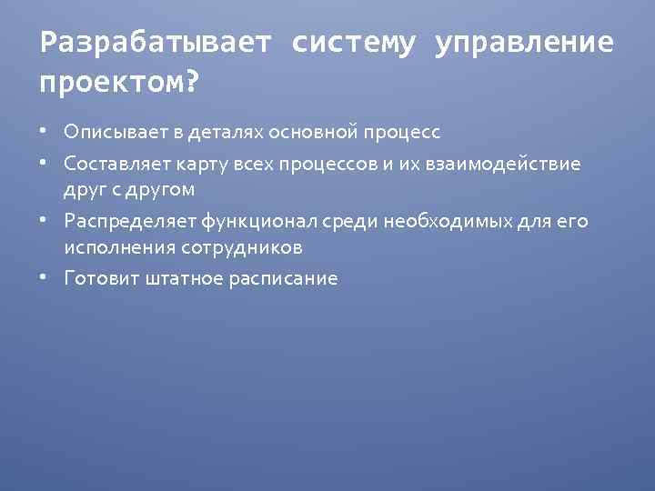 Разрабатывает систему управление проектом? • Описывает в деталях основной процесс • Составляет карту всех