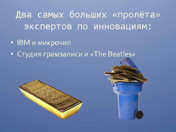 Два самых больших «пролёта» экспертов по инновациям: • IBM и микрочип • Студия грамзаписи