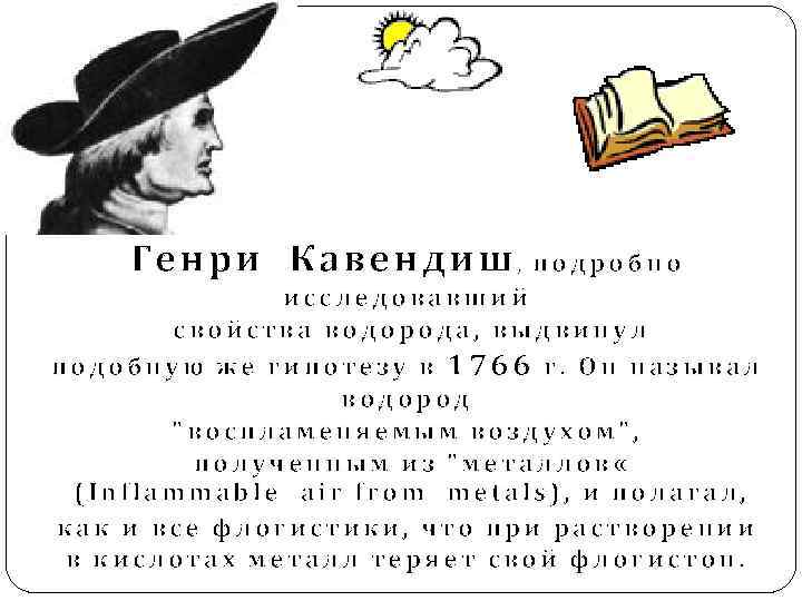 Генри Кавендиш , п о д р о б н о исследовавший свойства водорода,