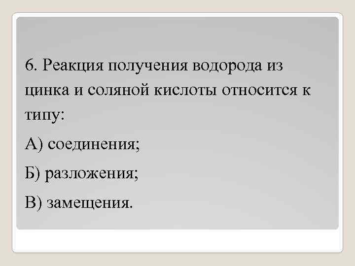 6. Реакция получения водорода из цинка и соляной кислоты относится к типу: А) соединения;