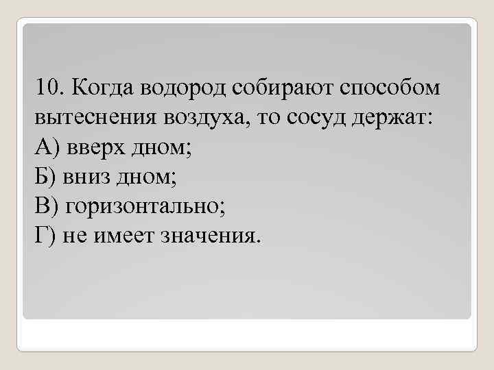 Водород собирают вытеснением. Водород собирают способом вытеснения воздуха держа сосуд. Водород собирают способом вытеснения воды держа сосуд. Когда водород вытесняет способом вытеснения воздуха то сосуд держат. Водород собирают способом вытеснения.