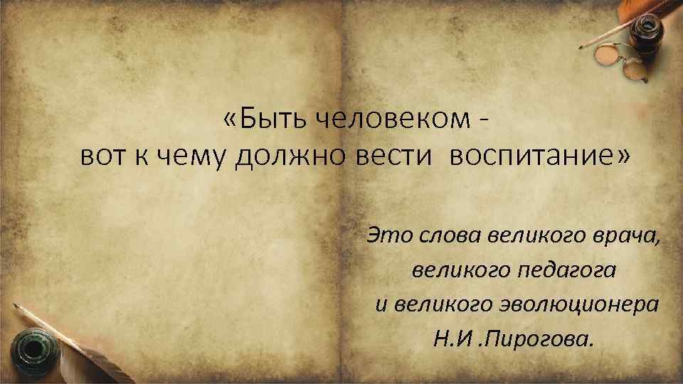  «Быть человеком вот к чему должно вести воспитание» Это слова великого врача, великого