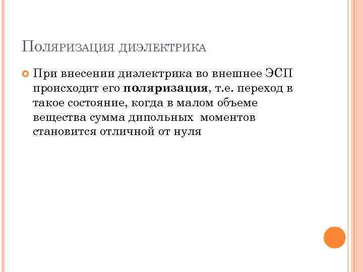 ПОЛЯРИЗАЦИЯ ДИЭЛЕКТРИКА При внесении диэлектрика во внешнее ЭСП происходит его поляризация, т. е. переход