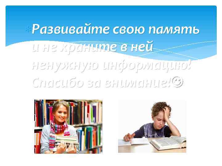  Развивайте свою память и не храните в ней ненужную информацию! Спасибо за внимание!