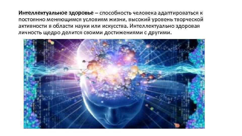 Интеллектуальное здоровье – способность человека адаптироваться к постоянно меняющимся условиям жизни, высокий уровень творческой