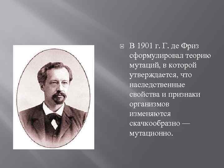  В 1901 г. Г. де Фриз сформулировал теорию мутаций, в которой утверждается, что