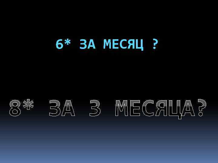 6* ЗА МЕСЯЦ ? 8* ЗА 3 МЕСЯЦА? 