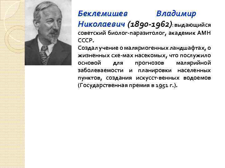 Беклемишев Владимир Николаевич (1890 -1962): выдающийся советский биолог-паразитолог, академик АМН СССР. Создал учение о