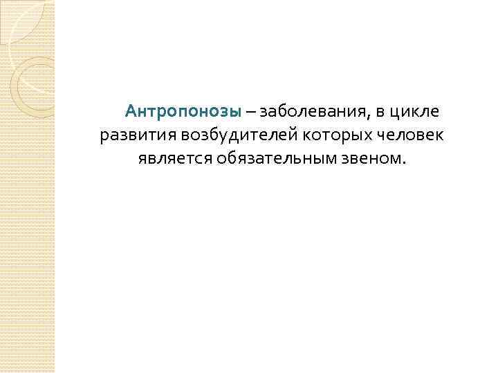 Антропонозы – заболевания, в цикле развития возбудителей которых человек является обязательным звеном. 