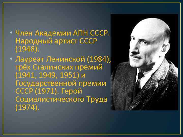  • Член Академии АПН СССР. Народный артист СССР (1948). • Лауреат Ленинской (1984),