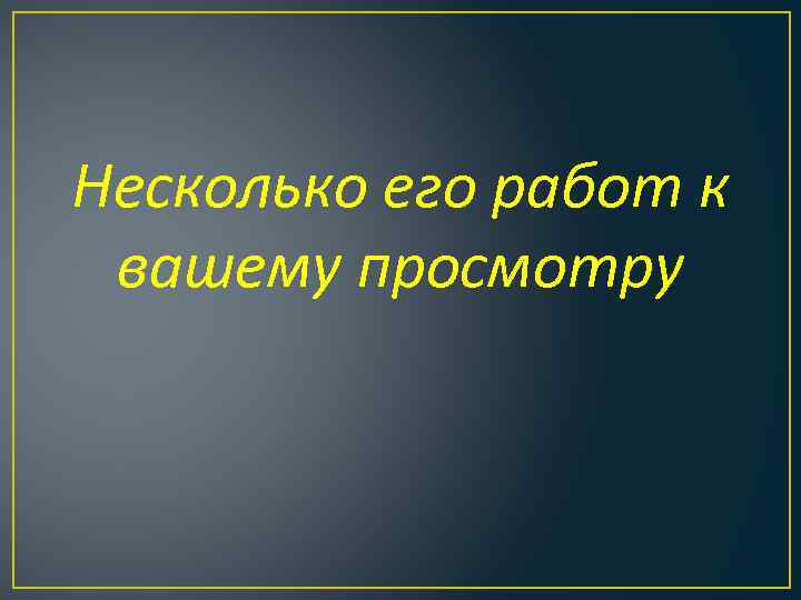 Несколько его работ к вашему просмотру 