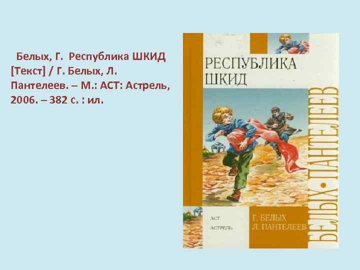  Белых, Г. Республика ШКИД [Текст] / Г. Белых, Л. Пантелеев. – М. :