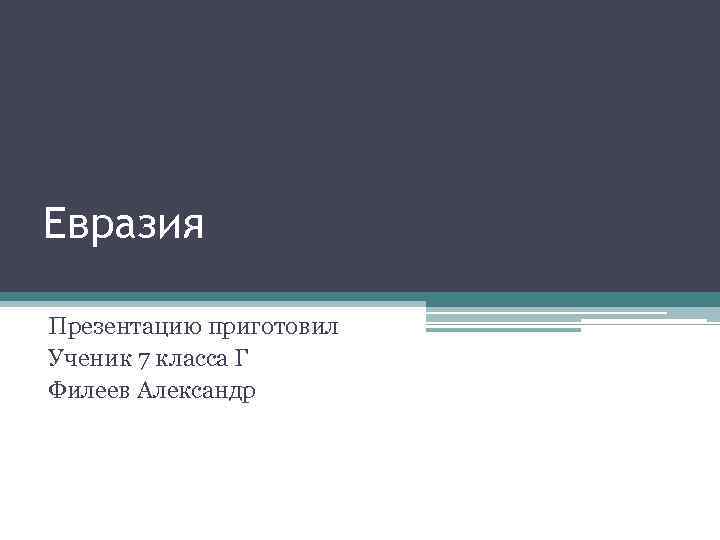 Евразия Презентацию приготовил Ученик 7 класса Г Филеев Александр 