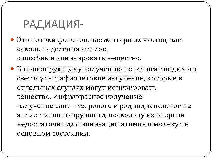 РАДИАЦИЯ Это потоки фотонов, элементарных частиц или осколков деления атомов, способные ионизировать вещество. К