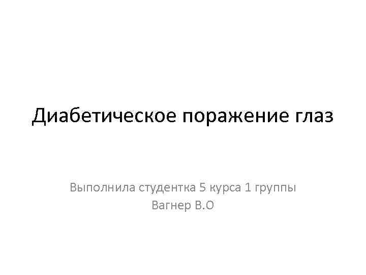 Диабетическое поражение глаз Выполнила студентка 5 курса 1 группы Вагнер В. О 