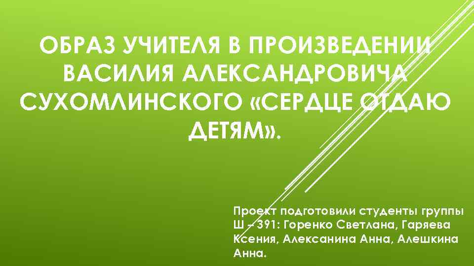 ОБРАЗ УЧИТЕЛЯ В ПРОИЗВЕДЕНИИ ВАСИЛИЯ АЛЕКСАНДРОВИЧА СУХОМЛИНСКОГО «СЕРДЦЕ ОТДАЮ ДЕТЯМ» . Проект подготовили студенты