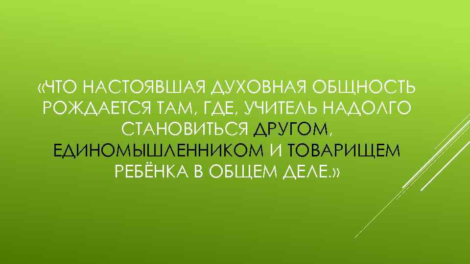  «ЧТО НАСТОЯВШАЯ ДУХОВНАЯ ОБЩНОСТЬ РОЖДАЕТСЯ ТАМ, ГДЕ, УЧИТЕЛЬ НАДОЛГО СТАНОВИТЬСЯ ДРУГОМ, ЕДИНОМЫШЛЕННИКОМ И