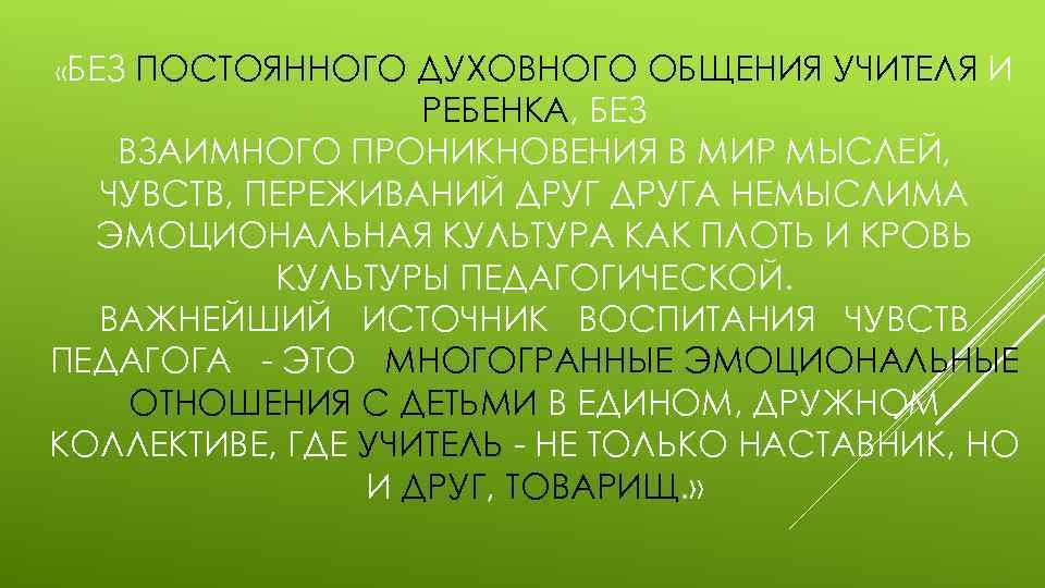  «БЕЗ ПОСТОЯННОГО ДУХОВНОГО ОБЩЕНИЯ УЧИТЕЛЯ И РЕБЕНКА, БЕЗ ВЗАИМНОГО ПРОНИКНОВЕНИЯ В МИР МЫСЛЕЙ,