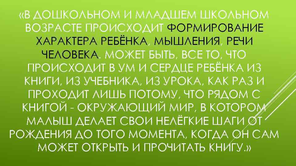  «В ДОШКОЛЬНОМ И МЛАДШЕМ ШКОЛЬНОМ ВОЗРАСТЕ ПРОИСХОДИТ ФОРМИРОВАНИЕ ХАРАКТЕРА РЕБЁНКА, МЫШЛЕНИЯ, РЕЧИ ЧЕЛОВЕКА.