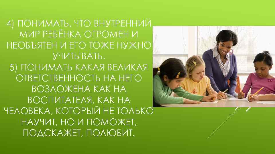 4) ПОНИМАТЬ, ЧТО ВНУТРЕННИЙ МИР РЕБЁНКА ОГРОМЕН И НЕОБЪЯТЕН И ЕГО ТОЖЕ НУЖНО УЧИТЫВАТЬ.