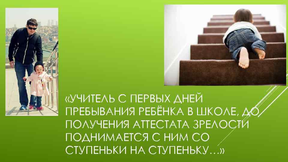  «УЧИТЕЛЬ С ПЕРВЫХ ДНЕЙ ПРЕБЫВАНИЯ РЕБЁНКА В ШКОЛЕ, ДО ПОЛУЧЕНИЯ АТТЕСТАТА ЗРЕЛОСТИ ПОДНИМАЕТСЯ