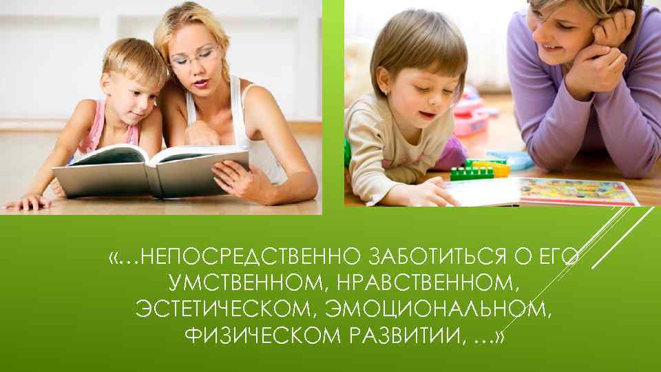  «…НЕПОСРЕДСТВЕННО ЗАБОТИТЬСЯ О ЕГО УМСТВЕННОМ, НРАВСТВЕННОМ, ЭСТЕТИЧЕСКОМ, ЭМОЦИОНАЛЬНОМ, ФИЗИЧЕСКОМ РАЗВИТИИ, …» 