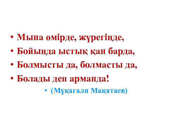  • • Мына өмірде, жүрегіңде, Бойыңда ыстық қан барда, Болмысты да, болмасты да,