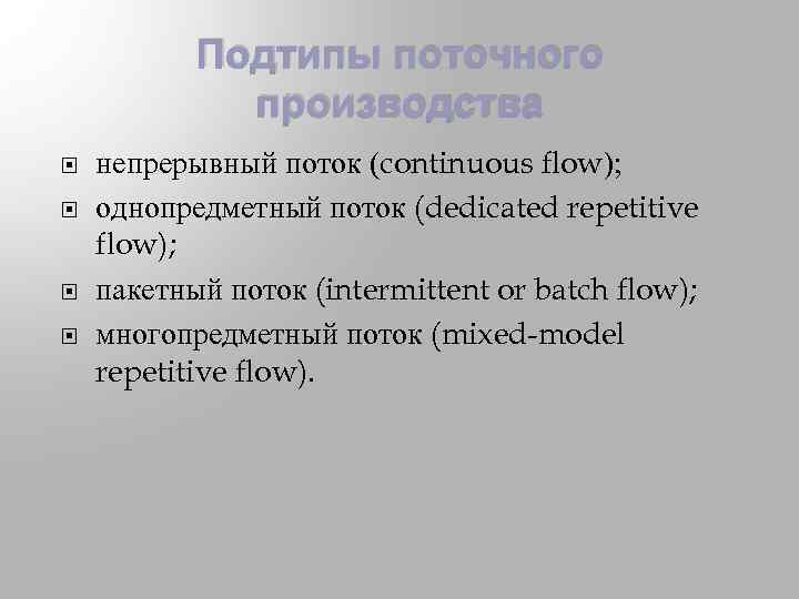 Подтипы поточного производства непрерывный поток (continuous flow); однопредметный поток (dedicated repetitive flow); пакетный поток