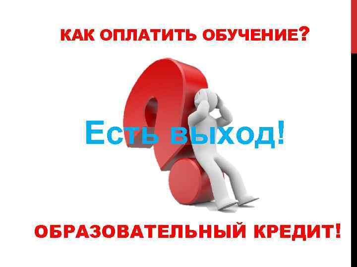 КАК ОПЛАТИТЬ ОБУЧЕНИЕ? Есть выход! ОБРАЗОВАТЕЛЬНЫЙ КРЕДИТ! 