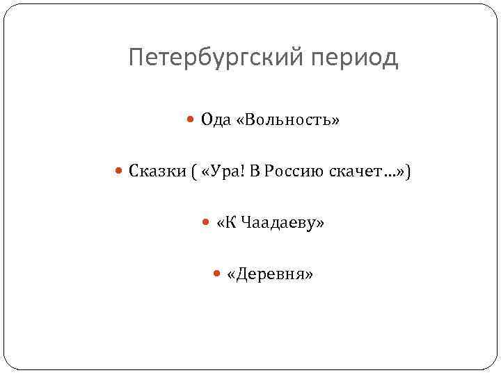 Петербургский период Ода «Вольность» Сказки ( «Ура! В Россию скачет…» ) «К Чаадаеву» «Деревня»