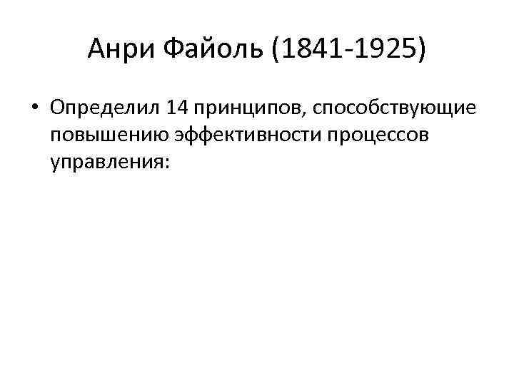 Анри Файоль (1841 1925) • Определил 14 принципов, способствующие повышению эффективности процессов управления: 