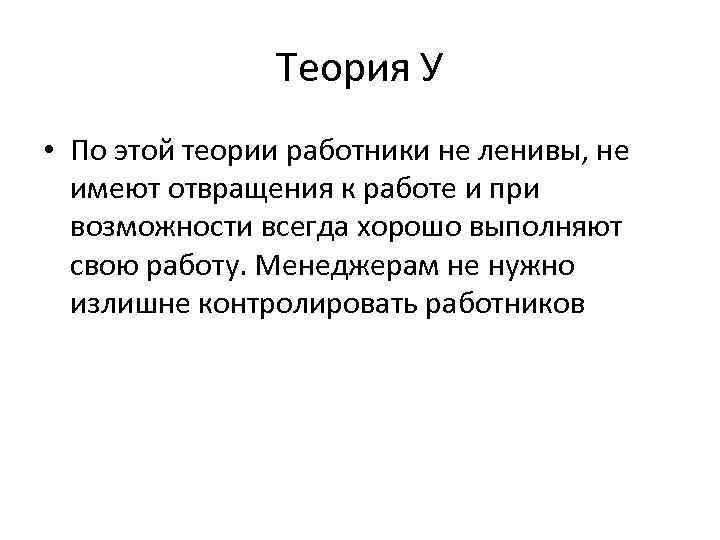 Теория У • По этой теории работники не ленивы, не имеют отвращения к работе