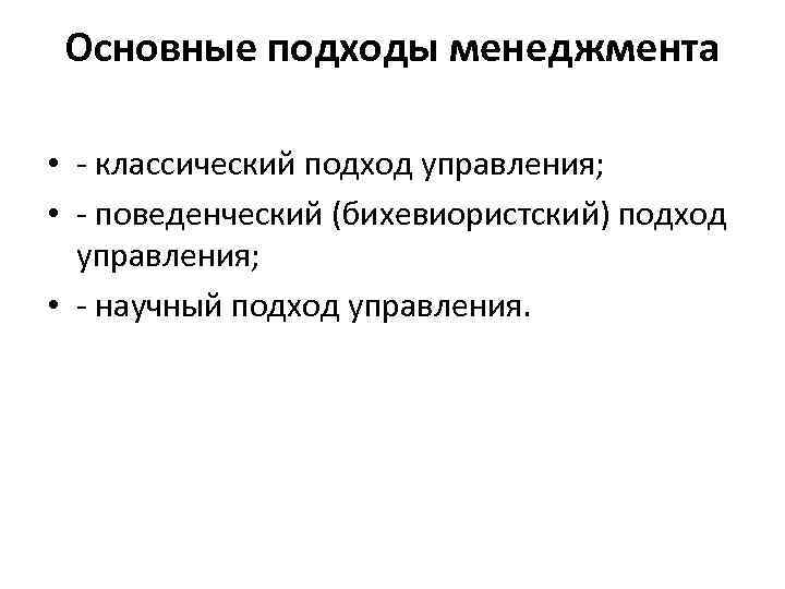 Основные подходы менеджмента • классический подход управления; • поведенческий (бихевиористский) подход управления; • научный