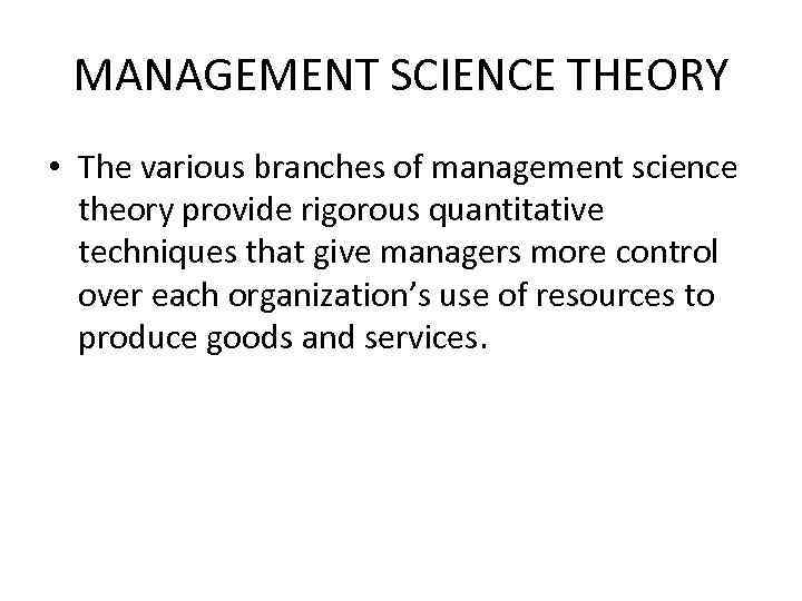 MANAGEMENT SCIENCE THEORY • The various branches of management science theory provide rigorous quantitative