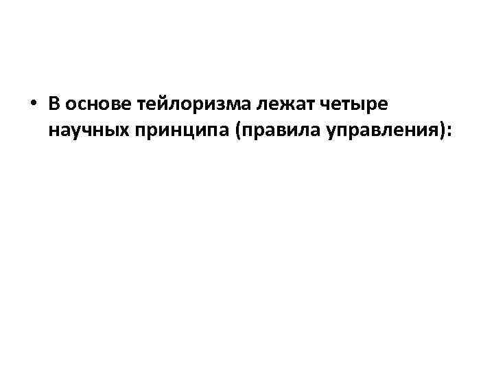  • В основе тейлоризма лежат четыре научных принципа (правила управления): 